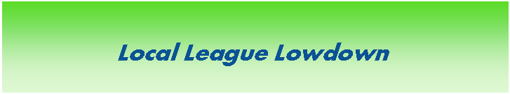 Text Box:                                                                                                            Local League Lowdown